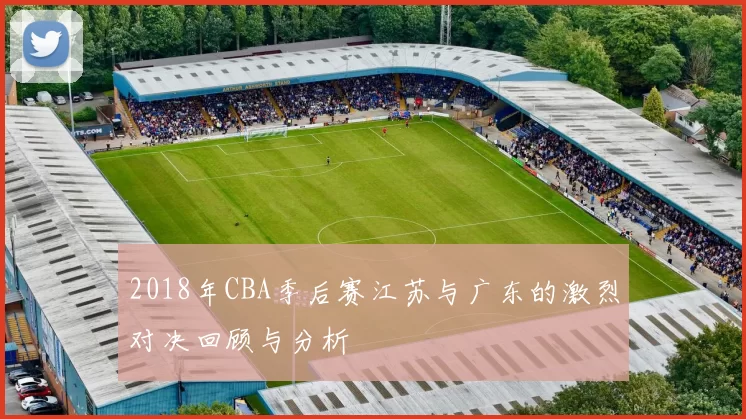2018年CBA季后赛江苏与广东的激烈对决回顾与分析