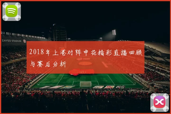 2018年上港对阵申花精彩直播回顾与赛后分析